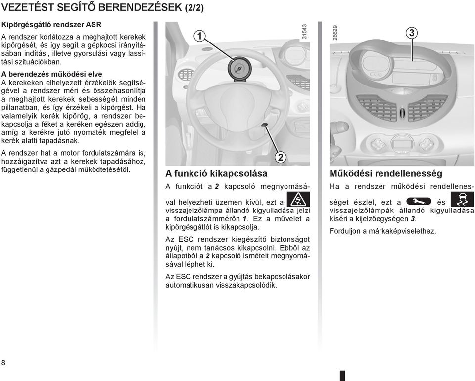 A berendezés működési elve A kerekeken elhelyezett érzékelők segítségével a rendszer méri és összehasonlítja a meghajtott kerekek sebességét minden pillanatban, és így érzékeli a kipörgést.