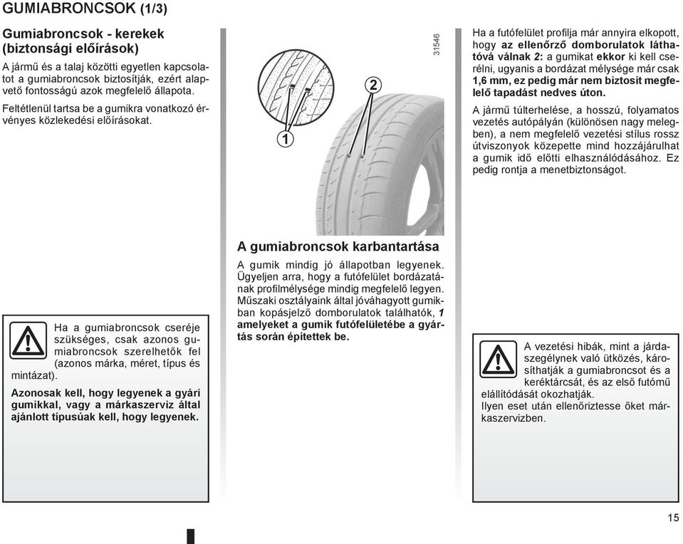 1 2 Ha a futófelület profilja már annyira elkopott, hogy az ellenőrző domborulatok láthatóvá válnak 2: a gumikat ekkor ki kell cserélni, ugyanis a bordázat mélysége már csak 1,6 mm, ez pedig már nem