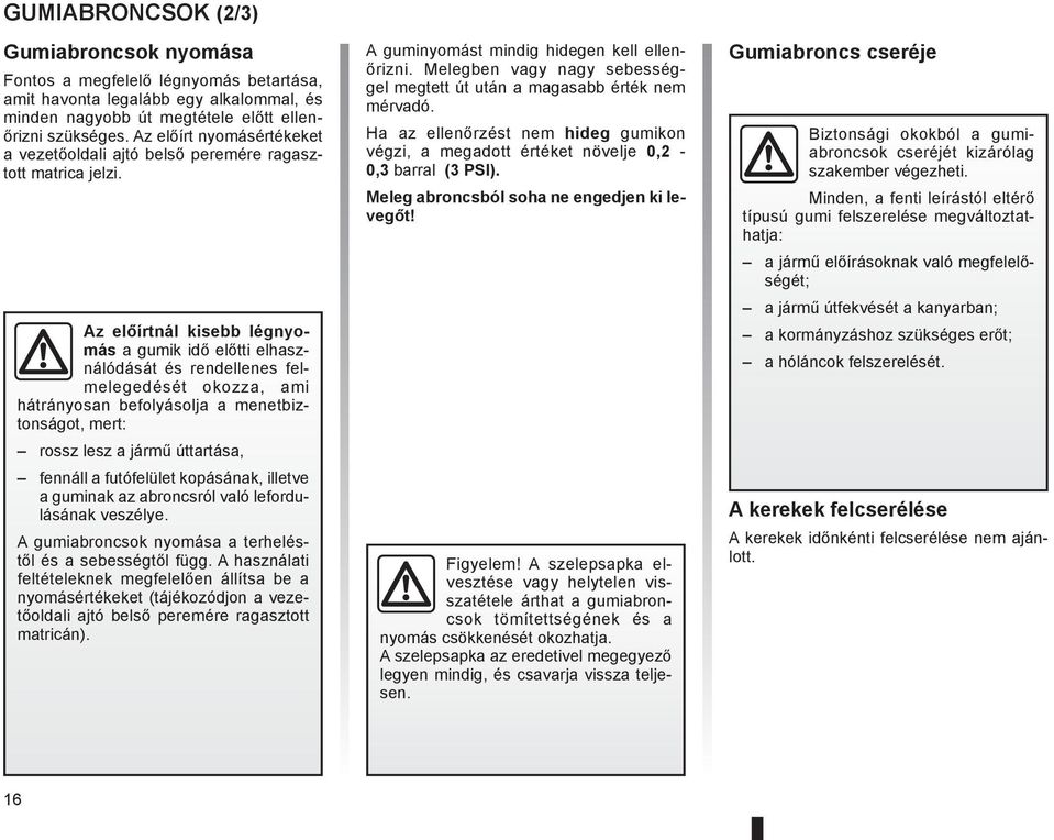 Az előírtnál kisebb légnyomás a gumik idő előtti elhasználódását és rendellenes felmelegedését okozza, ami hátrányosan befolyásolja a menetbiztonságot, mert: rossz lesz a jármű úttartása, fennáll a