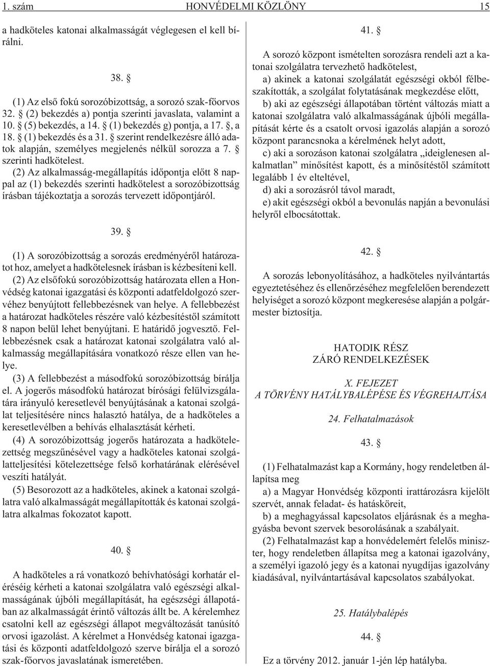 szerint rendelkezésre álló adatok alapján, személyes megjelenés nélkül sorozza a 7. szerinti hadkötelest.