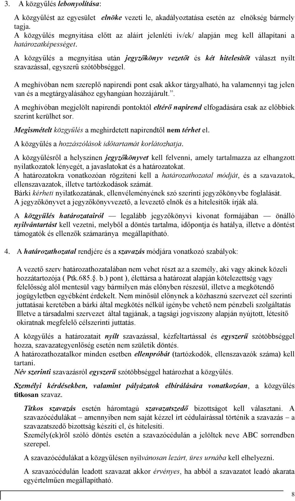 A közgyűlés a megnyitása után jegyzőkönyv vezetőt és két hitelesítőt választ nyílt szavazással, egyszerű szótöbbséggel.