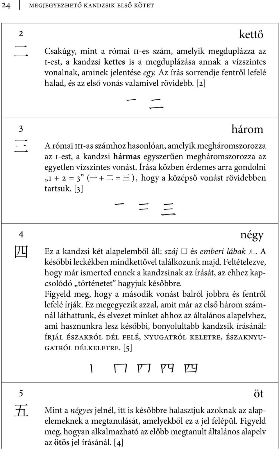 [2] 丁 七 3 három 三 A római iii-as számhoz hasonlóan, amelyik megháromszorozza az i-est, a kandzsi hármas egyszerűen megháromszorozza az egyetlen vízszintes vonást.