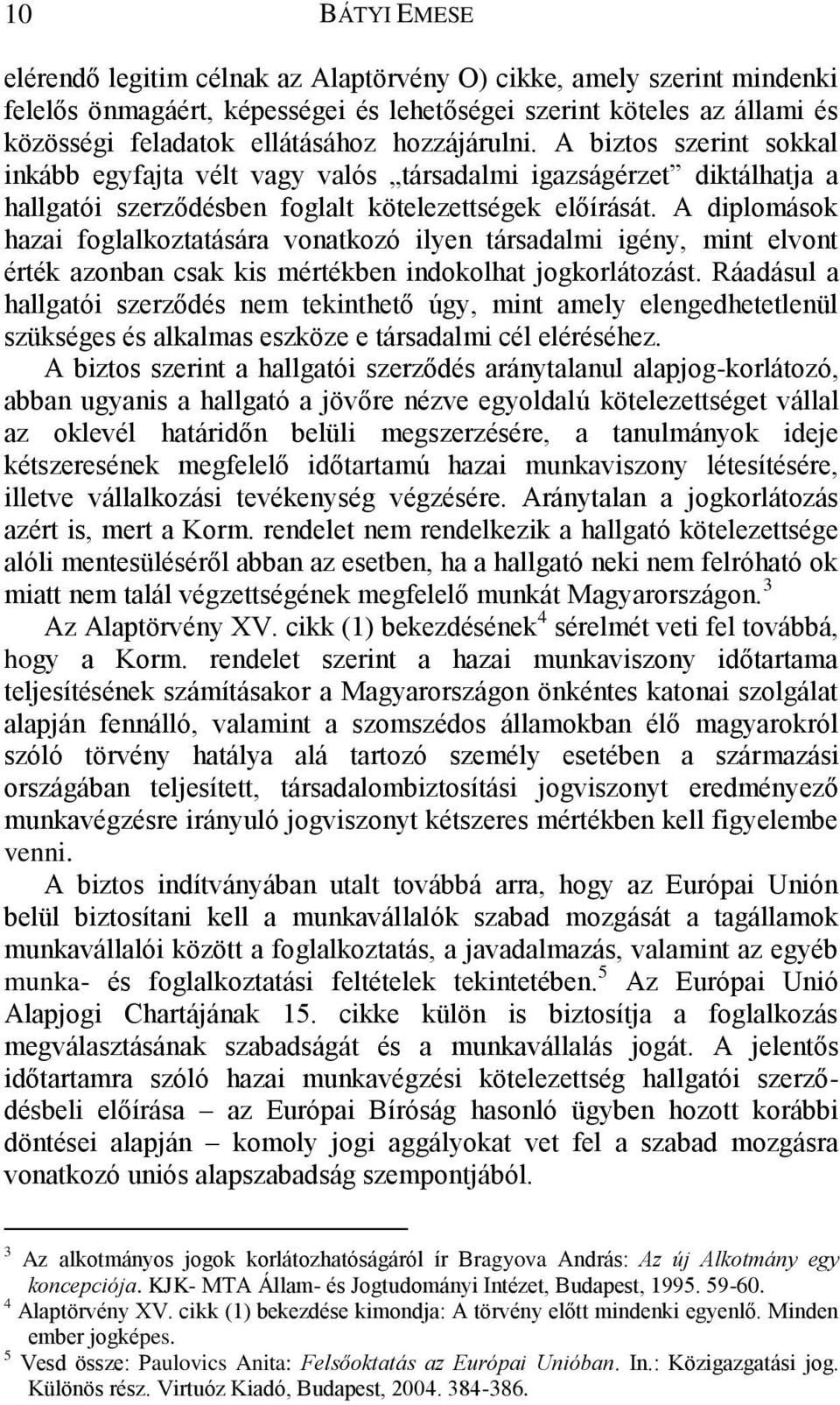 A diplomások hazai foglalkoztatására vonatkozó ilyen társadalmi igény, mint elvont érték azonban csak kis mértékben indokolhat jogkorlátozást.