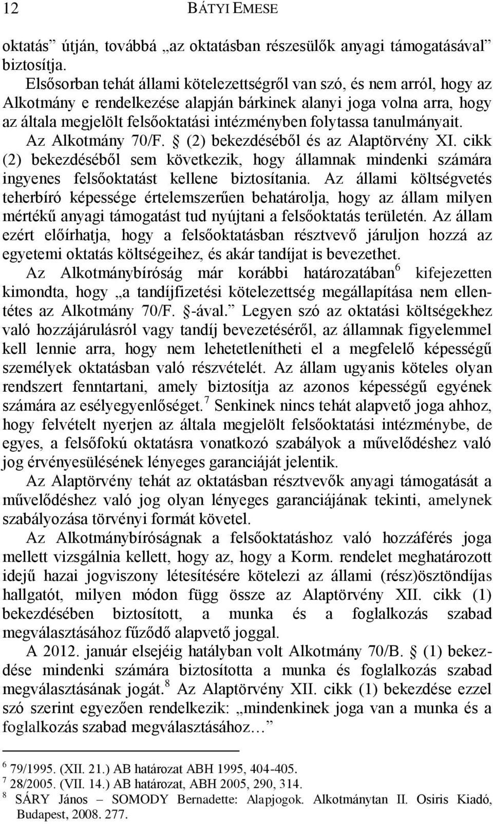 tanulmányait. Az Alkotmány 70/F. (2) bekezdéséből és az Alaptörvény XI. cikk (2) bekezdéséből sem következik, hogy államnak mindenki számára ingyenes felsőoktatást kellene biztosítania.