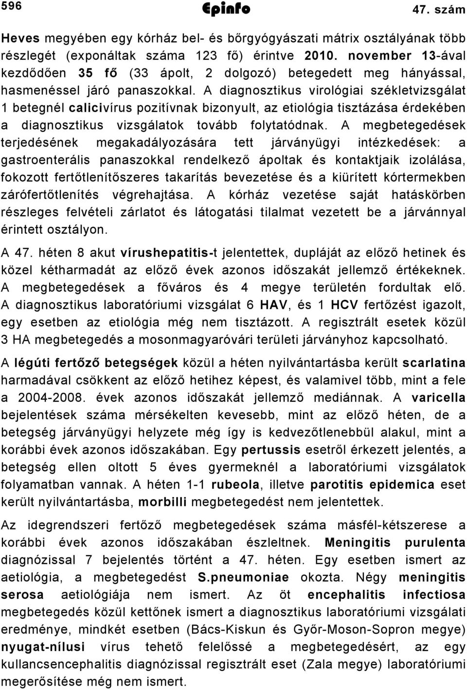 A diagnosztikus virológiai székletvizsgálat betegnél calicivírus pozitívnak bizonyult, az etiológia tisztázása érdekében a diagnosztikus vizsgálatok tovább folytatódnak.