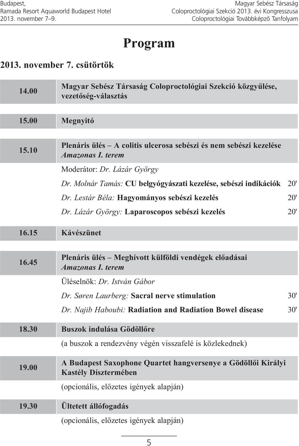 Molnár Tamás: CU belgyógyászati kezelése, sebészi indikációk 20' Dr. Lestár Béla: Hagyományos sebészi kezelés 20' Dr. Lázár György: Laparoscopos sebészi kezelés 20' 16.15 Kávészünet 16.