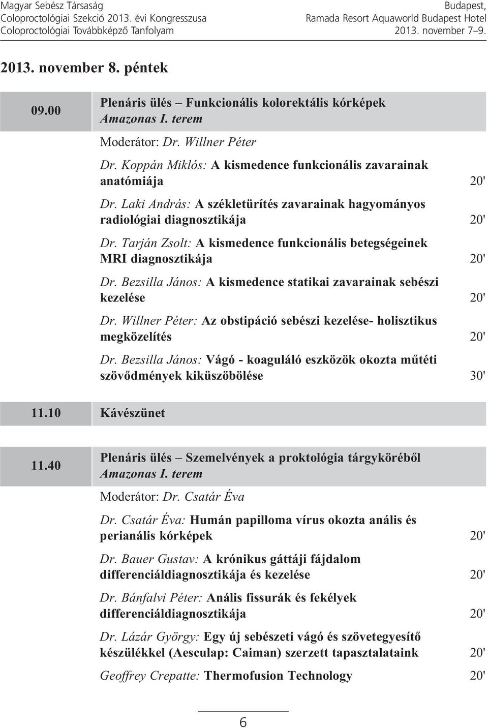 Tarján Zsolt: A kismedence funkcionális betegségeinek MRI diagnosztikája 20' Dr. Bezsilla János: A kismedence statikai zavarainak sebészi kezelése 20' Dr.