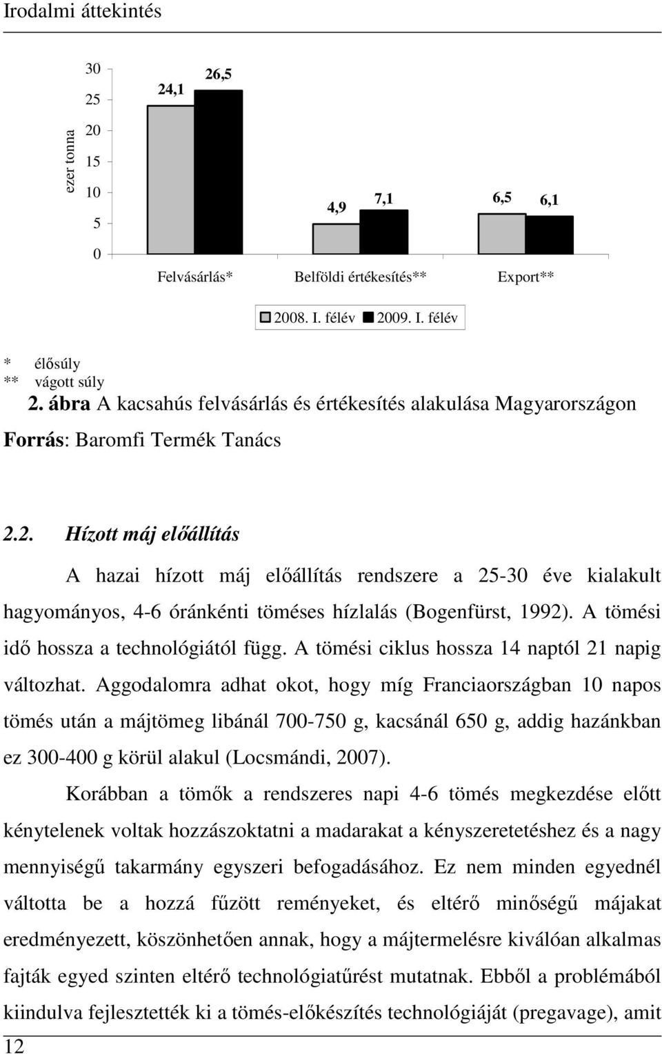 2. Hízott máj elıállítás A hazai hízott máj elıállítás rendszere a 25-30 éve kialakult hagyományos, 4-6 óránkénti töméses hízlalás (Bogenfürst, 1992). A tömési idı hossza a technológiától függ.