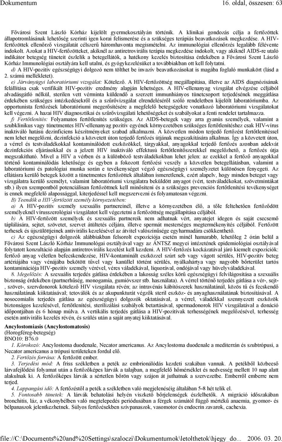 A HIVfertőzöttek ellenőrző vizsgálatát célszerű háromhavonta megismételni. Az immunológiai ellenőrzés legalább félévente indokolt.