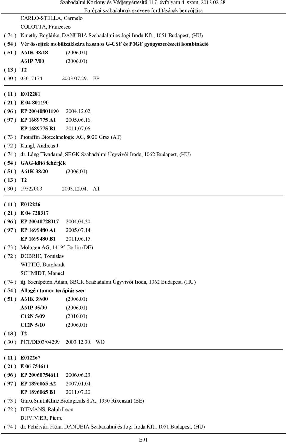 EP ( 11 ) E012281 ( 21 ) E 04 801190 ( 96 ) EP 20040801190 2004.12.02. ( 97 ) EP 1689775 A1 2005.06.16. EP 1689775 B1 2011.07.06. ( 73 ) Protaffin Biotechnologie AG, 8020 Graz (AT) ( 72 ) Kungl, Andreas J.