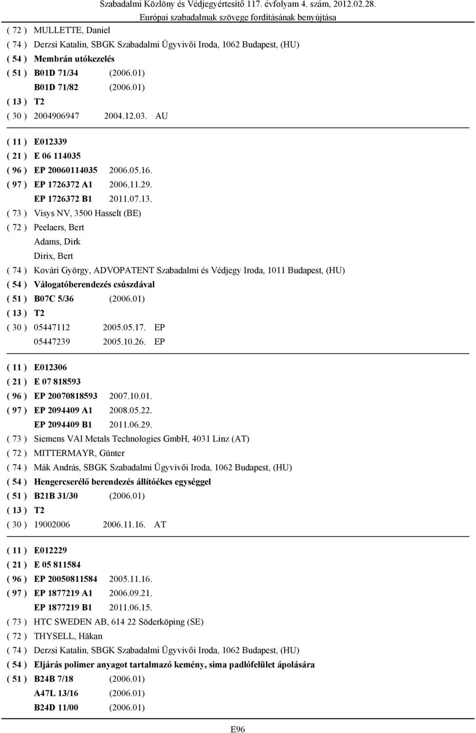 ( 73 ) Visys NV, 3500 Hasselt (BE) ( 72 ) Peelaers, Bert Adams, Dirk Dirix, Bert ( 74 ) Kovári György, ADVOPATENT Szabadalmi és Védjegy Iroda, 1011 Budapest, (HU) ( 54 ) Válogatóberendezés csúszdával