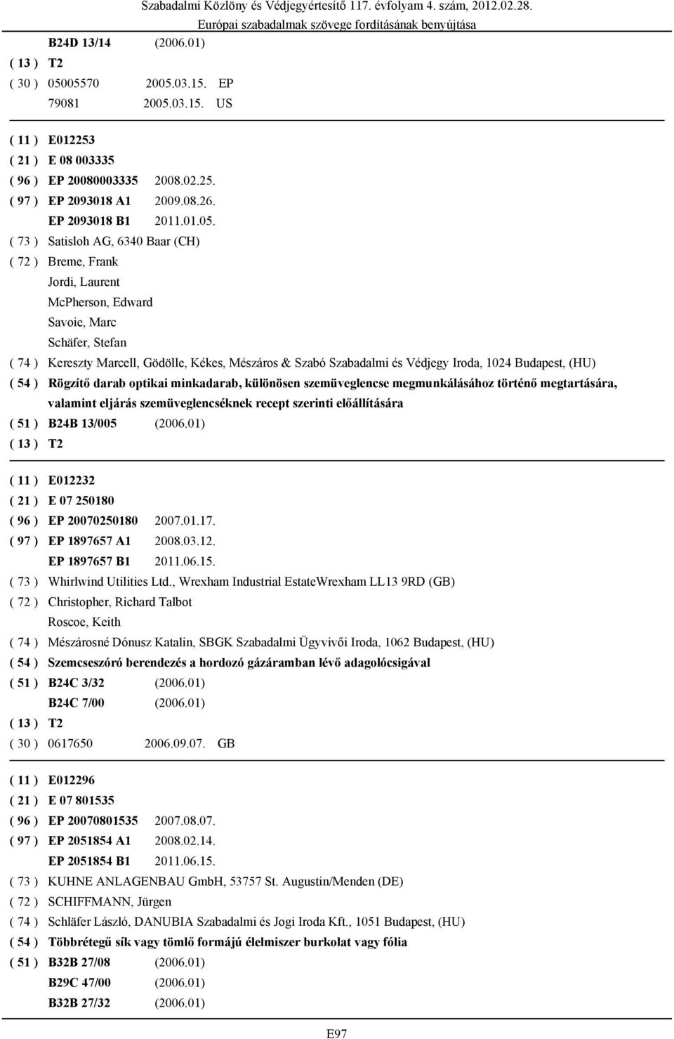 (CH) ( 72 ) Breme, Frank Jordi, Laurent McPherson, Edward Savoie, Marc Schäfer, Stefan ( 74 ) Kereszty Marcell, Gödölle, Kékes, Mészáros & Szabó Szabadalmi és Védjegy Iroda, 1024 Budapest, (HU) ( 54