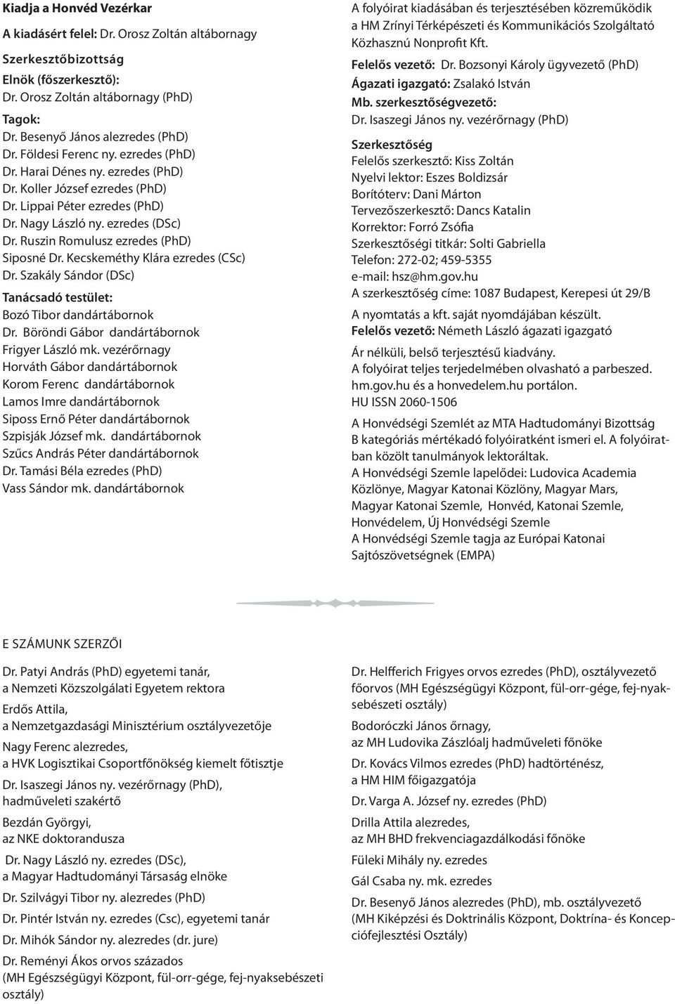 Ruszin Romulusz ezredes (PhD) Siposné Dr. Kecskeméthy Klára ezredes (CSc) Dr. Szakály Sándor (DSc) Tanácsadó testület: Bozó Tibor dandártábornok Dr. Böröndi Gábor dandártábornok Frigyer László mk.