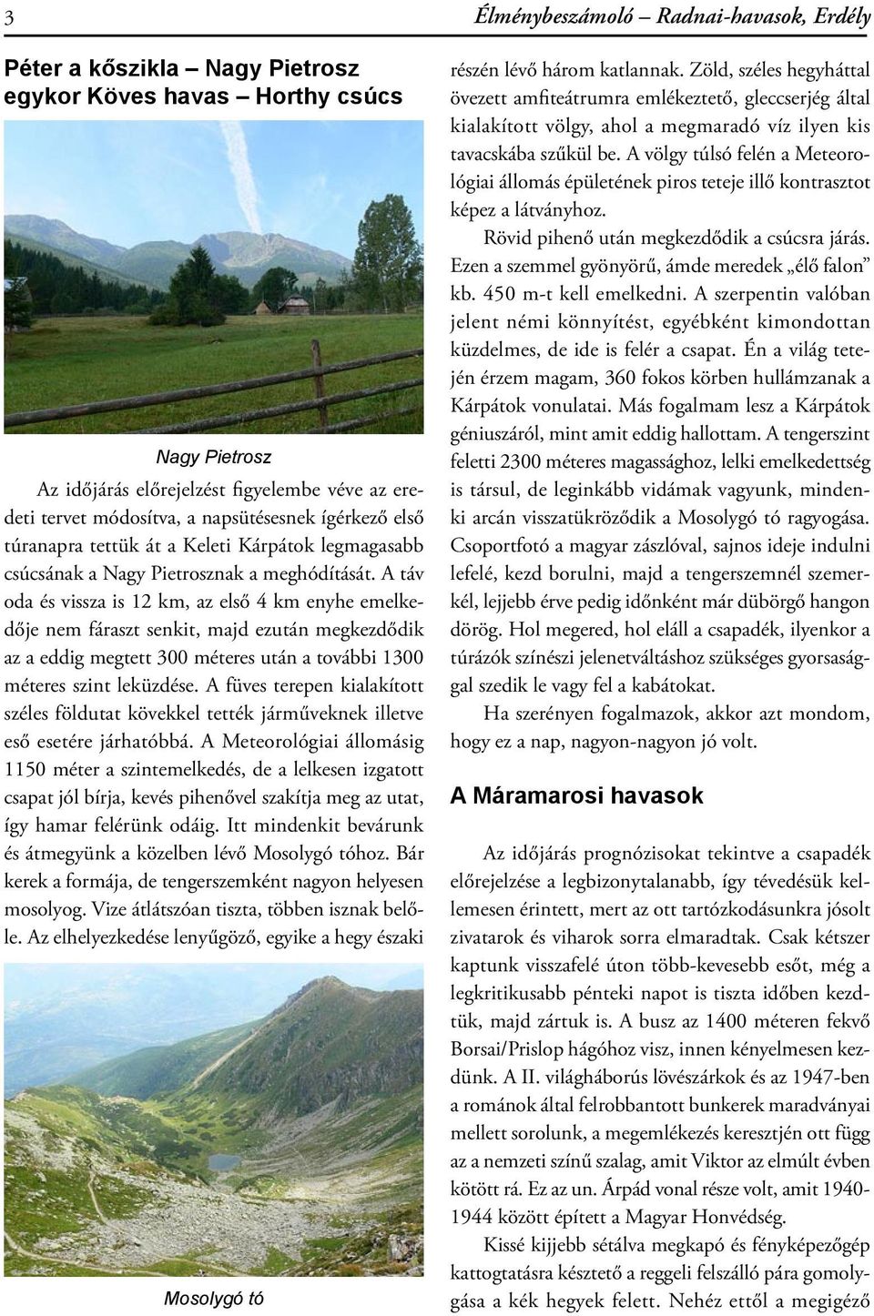 A táv oda és vissza is 12 km, az első 4 km enyhe emelkedője nem fáraszt senkit, majd ezután megkezdődik az a eddig megtett 300 méteres után a további 1300 méteres szint leküzdése.