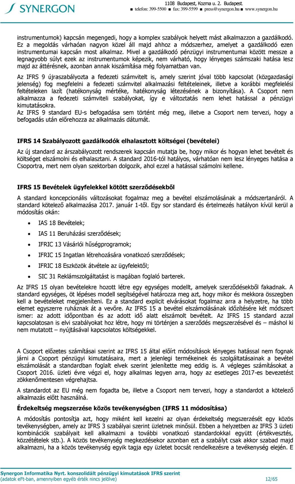 Mivel a gazdálkodó pénzügyi instrumentumai között messze a legnagyobb súlyt ezek az instrumentumok képezik, nem várható, hogy lényeges számszaki hatása lesz majd az áttérésnek, azonban annak