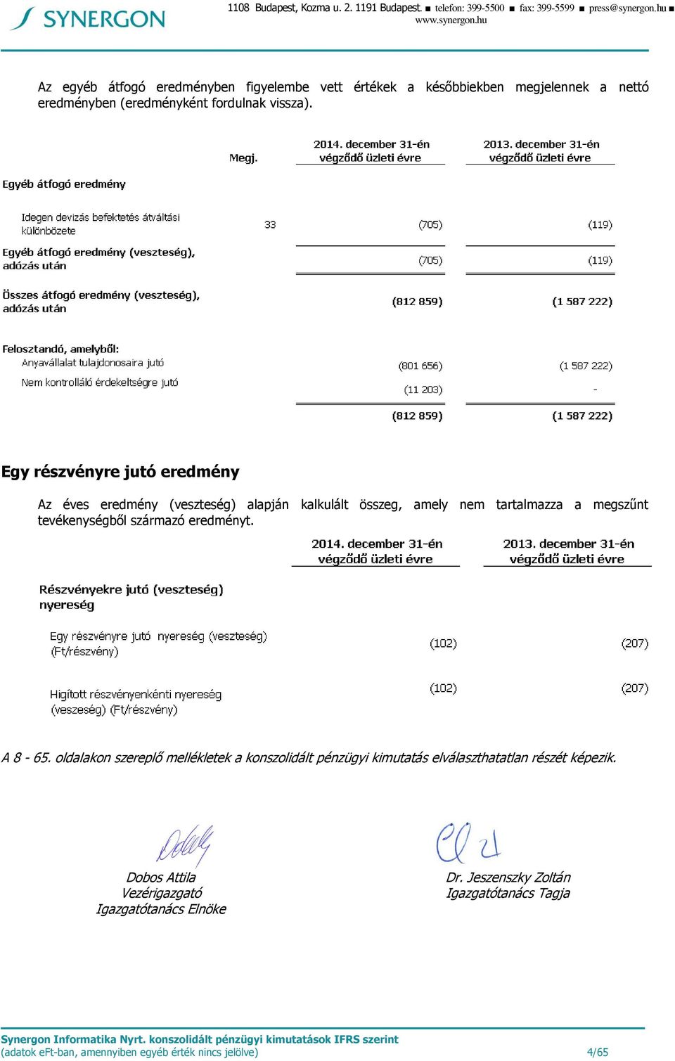 Egy részvényre jutó eredmény Az éves eredmény (veszteség) alapján kalkulált összeg, amely nem tartalmazza a megszűnt tevékenységből származó eredményt. A 8-65.