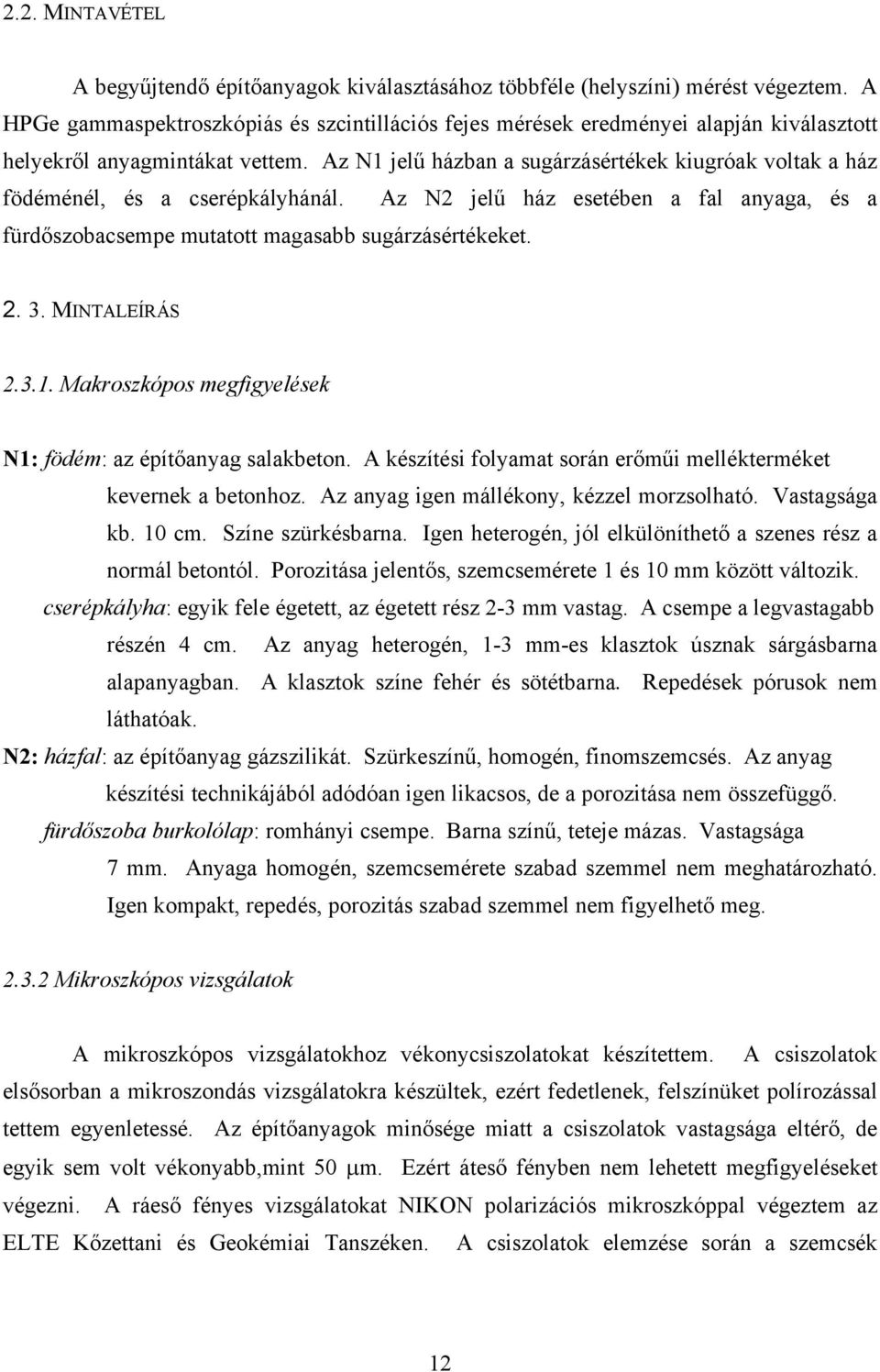 Az N1 jelű házban a sugárzásértékek kiugróak voltak a ház födéménél, és a cserépkályhánál. Az N2 jelű ház esetében a fal anyaga, és a fürdőszobacsempe mutatott magasabb sugárzásértékeket. 2. 3.