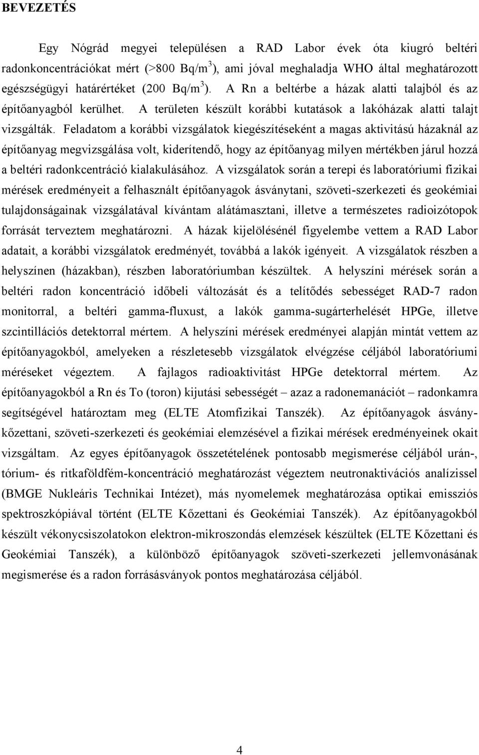 Feladatom a korábbi vizsgálatok kiegészítéseként a magas aktivitású házaknál az építőanyag megvizsgálása volt, kiderítendő, hogy az építőanyag milyen mértékben járul hozzá a beltéri radonkcentráció