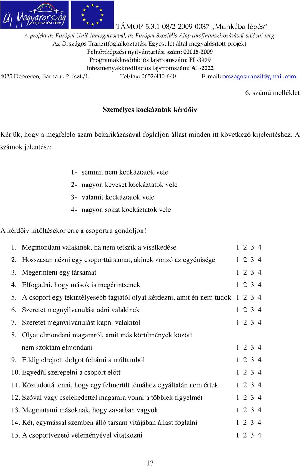 Hosszasan nézni egy csoporttársamat, akinek vonzó az egyénisége 1 2 3 4 3. Megérinteni egy társamat 1 2 3 4 4. Elfogadni, hogy mások is megérintsenek 1 2 3 4 5.