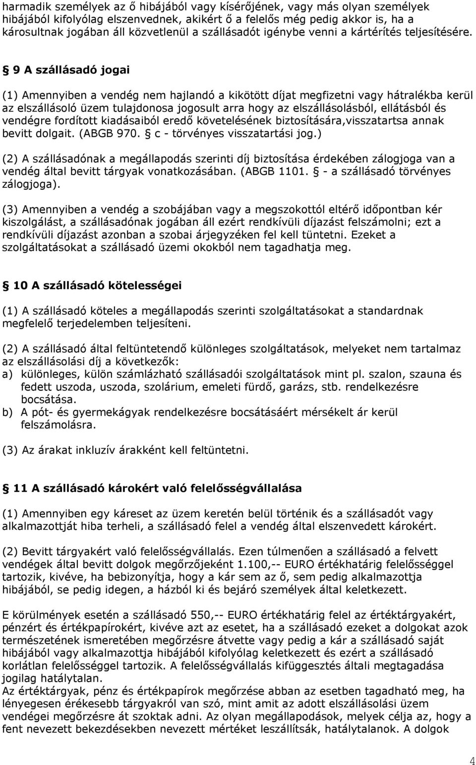 9 A szállásadó jogai (1) Amennyiben a vendég nem hajlandó a kikötött díjat megfizetni vagy hátralékba kerül az elszállásoló üzem tulajdonosa jogosult arra hogy az elszállásolásból, ellátásból és