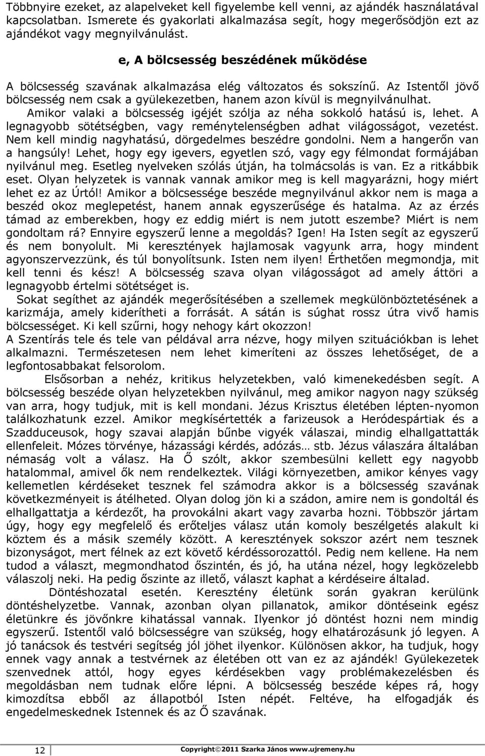 Amikor valaki a bölcsesség igéjét szólja az néha sokkoló hatású is, lehet. A legnagyobb sötétségben, vagy reménytelenségben adhat világosságot, vezetést.