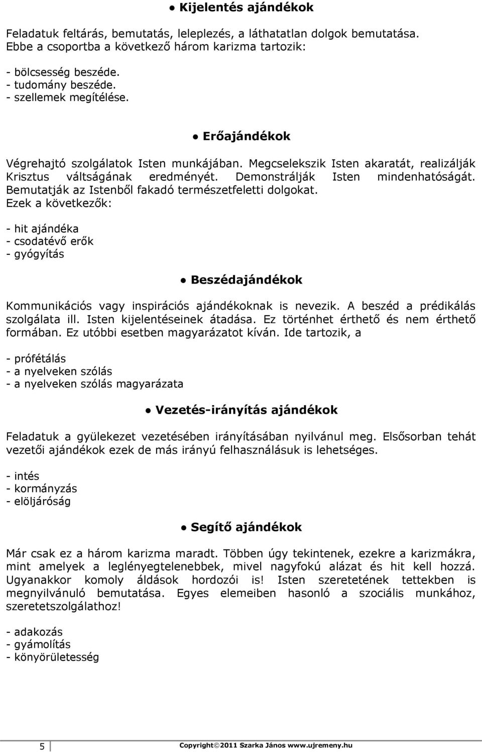 Bemutatják az Istenből fakadó természetfeletti dolgokat. Ezek a következők: - hit ajándéka - csodatévő erők - gyógyítás Beszédajándékok Kommunikációs vagy inspirációs ajándékoknak is nevezik.