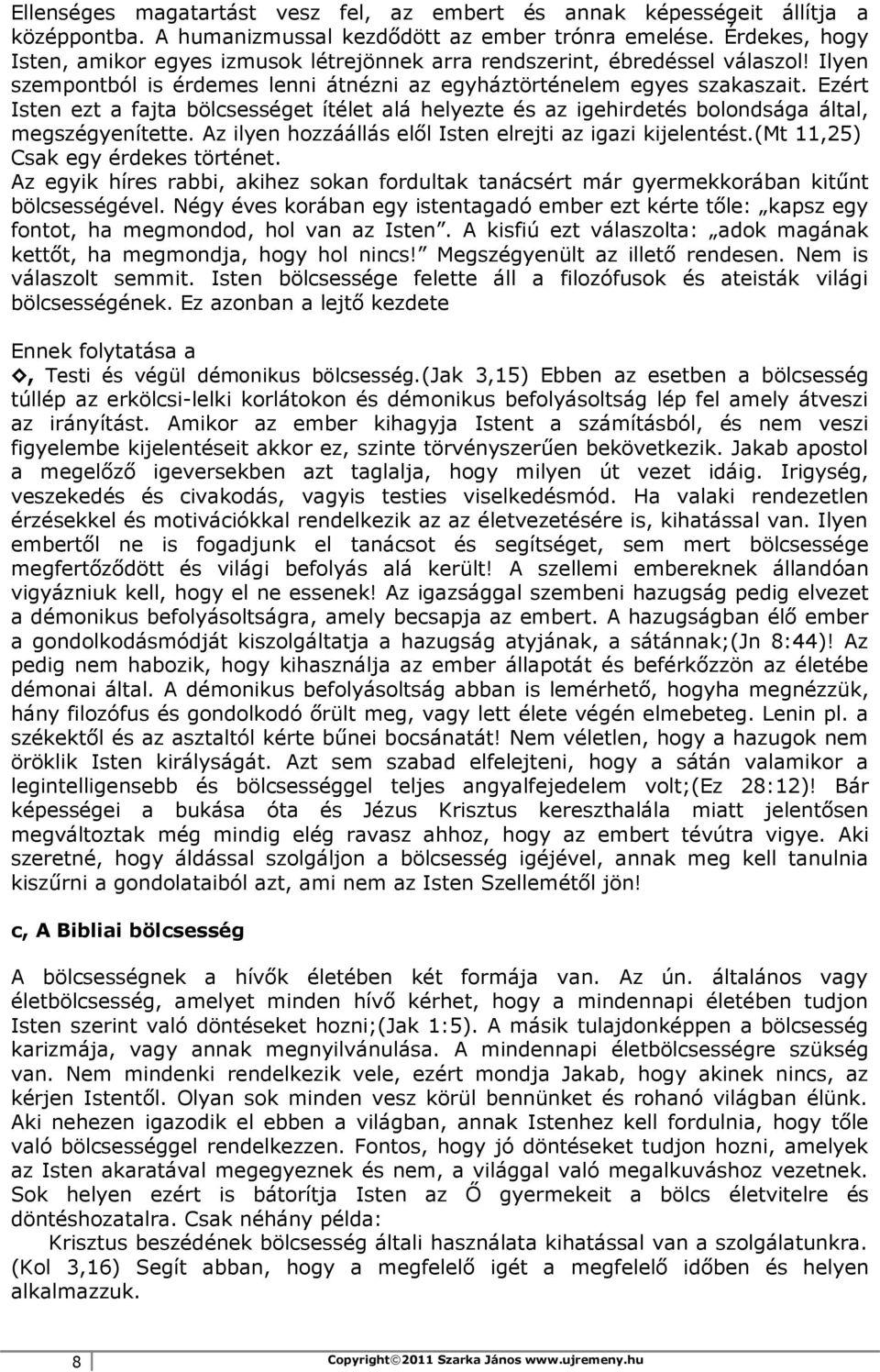 Ezért Isten ezt a fajta bölcsességet ítélet alá helyezte és az igehirdetés bolondsága által, megszégyenítette. Az ilyen hozzáállás elől Isten elrejti az igazi kijelentést.