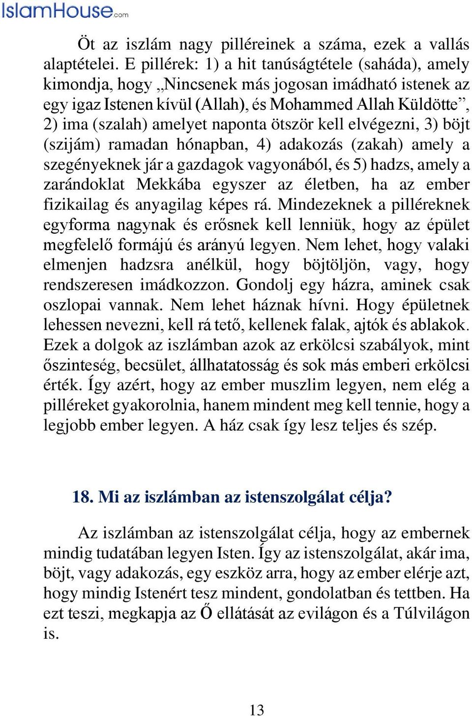 ötször kell elvégezni, 3) böjt (szijám) ramadan hónapban, 4) adakozás (zakah) amely a szegényeknek jár a gazdagok vagyonából, és 5) hadzs, amely a zarándoklat Mekkába egyszer az életben, ha az ember