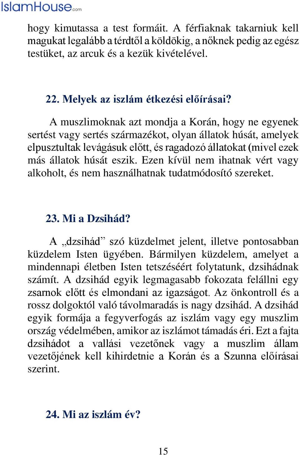 A muszlimoknak azt mondja a Korán, hogy ne egyenek sertést vagy sertés származékot, olyan állatok húsát, amelyek elpusztultak levágásuk előtt, és ragadozó állatokat (mivel ezek más állatok húsát