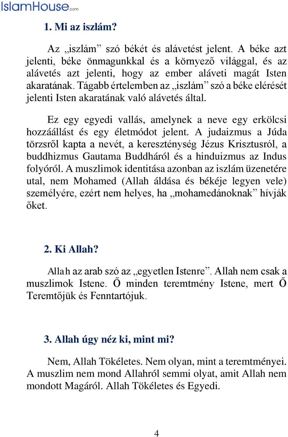 A judaizmus a Júda törzsről kapta a nevét, a kereszténység Jézus Krisztusról, a buddhizmus Gautama Buddháról és a hinduizmus az Indus folyóról.