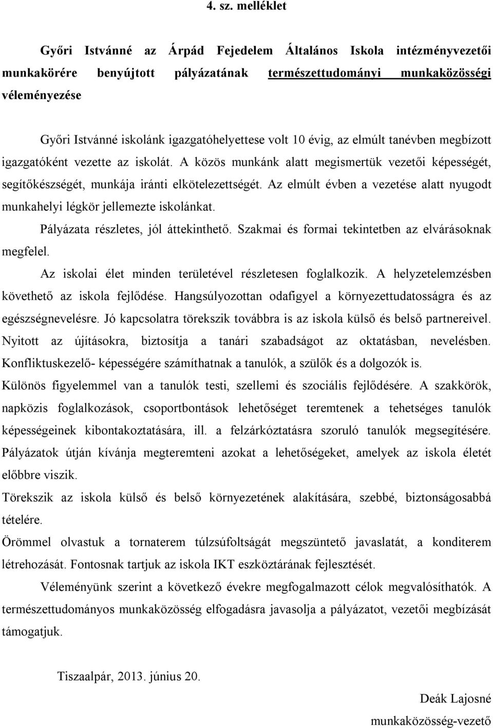 igazgatóhelyettese volt 10 évig, az elmúlt tanévben megbízott igazgatóként vezette az iskolát. A közös munkánk alatt megismertük vezetői képességét, segítőkészségét, munkája iránti elkötelezettségét.