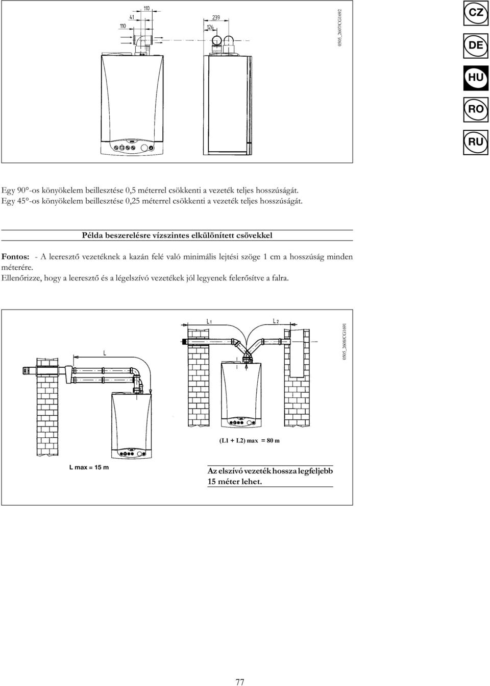 Példa beszerelésre vízszintes elkülönített csövekkel Fontos: - A leeresztő vezetéknek a kazán felé való minimális lejtési szöge 1 cm a