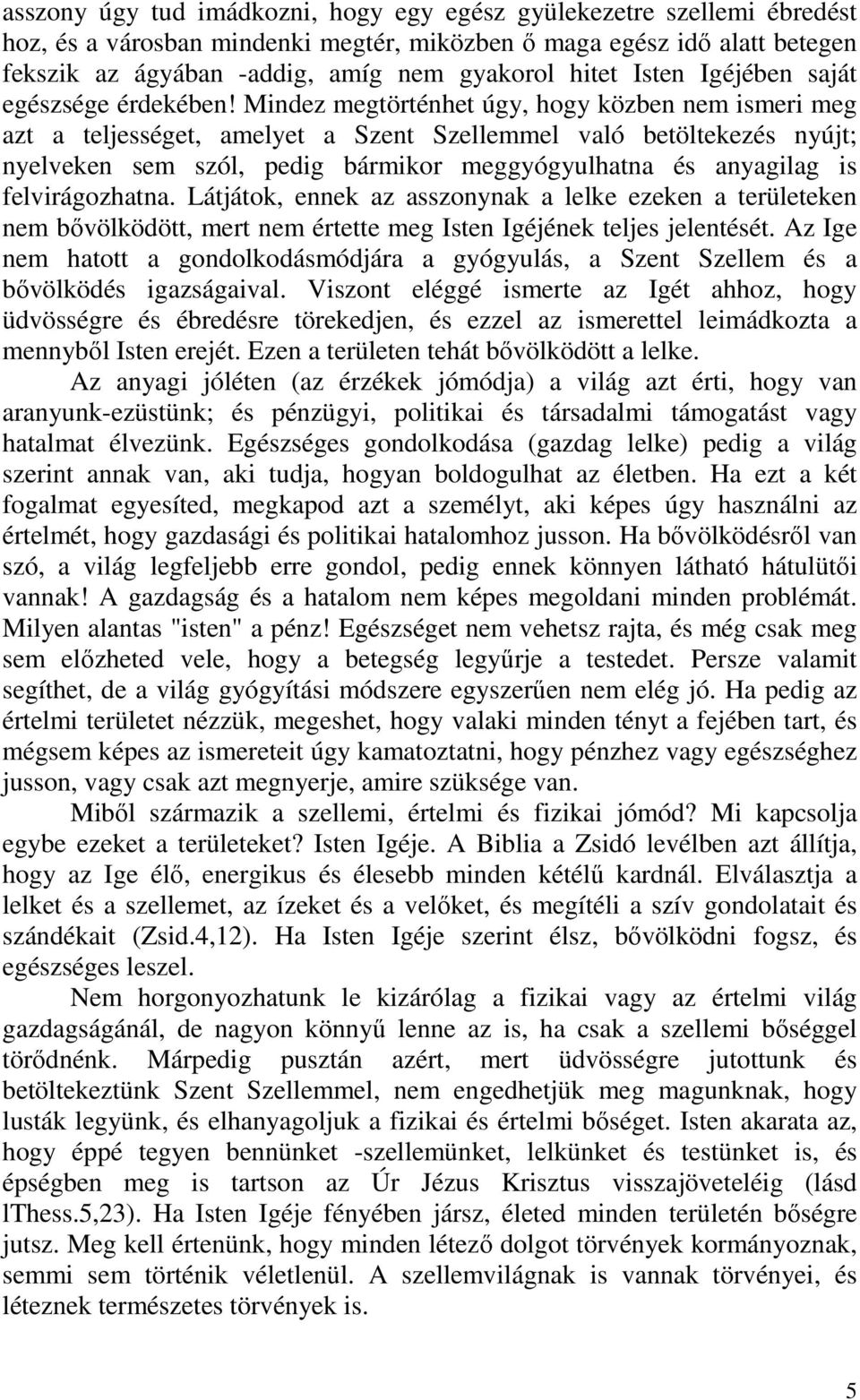 Mindez megtörténhet úgy, hogy közben nem ismeri meg azt a teljességet, amelyet a Szent Szellemmel való betöltekezés nyújt; nyelveken sem szól, pedig bármikor meggyógyulhatna és anyagilag is