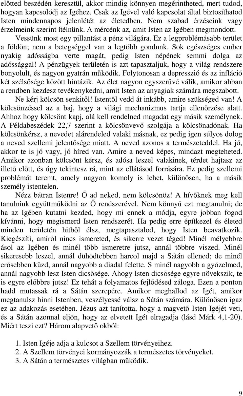 Ez a legproblémásabb terület a földön; nem a betegséggel van a legtöbb gondunk. Sok egészséges ember nyakig adósságba verte magát, pedig Isten népének semmi dolga az adóssággal!