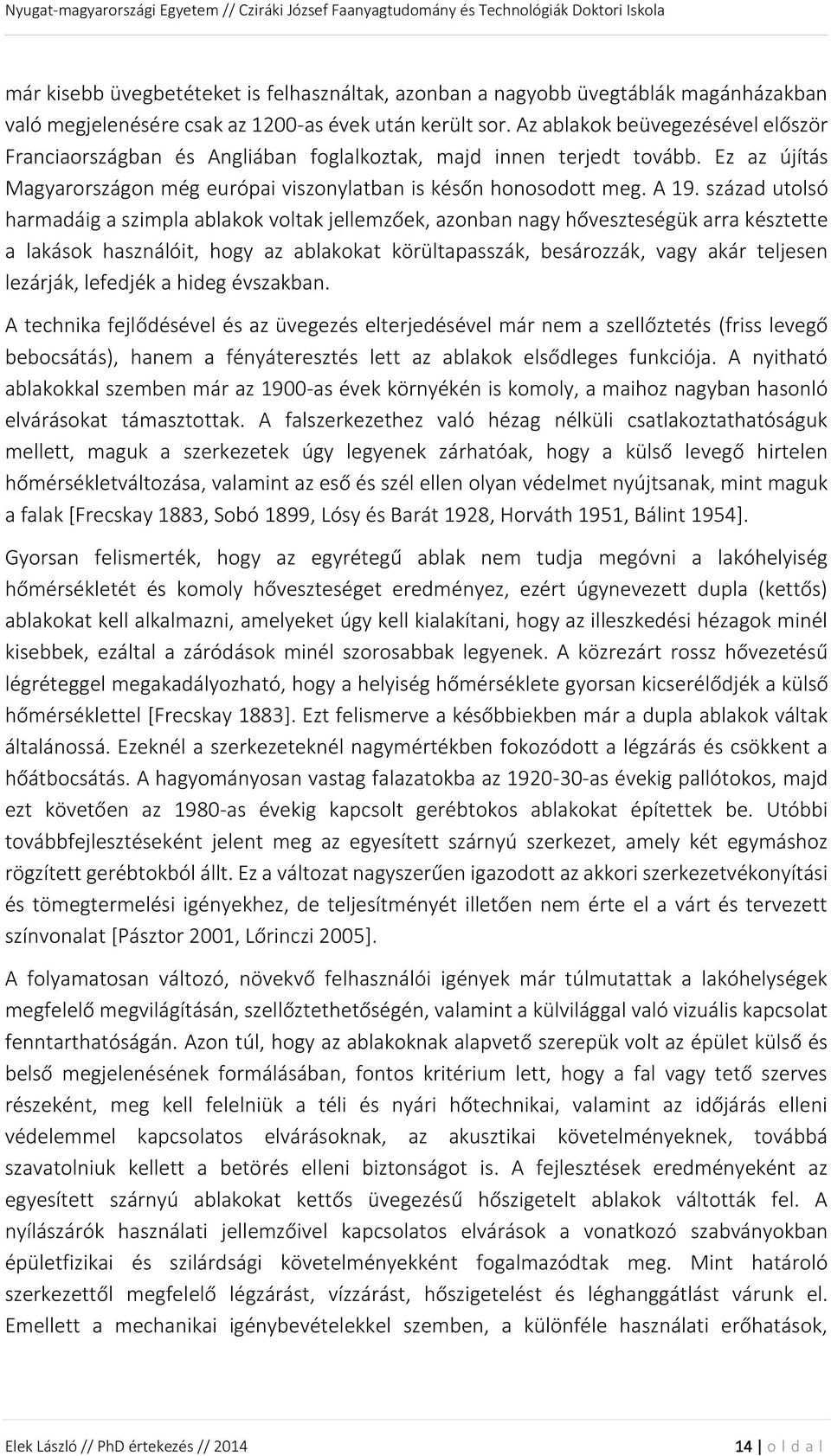 század utolsó harmadáig a szimpla ablakok voltak jellemzőek, azonban nagy hőveszteségük arra késztette a lakások használóit, hogy az ablakokat körültapasszák, besározzák, vagy akár teljesen lezárják,