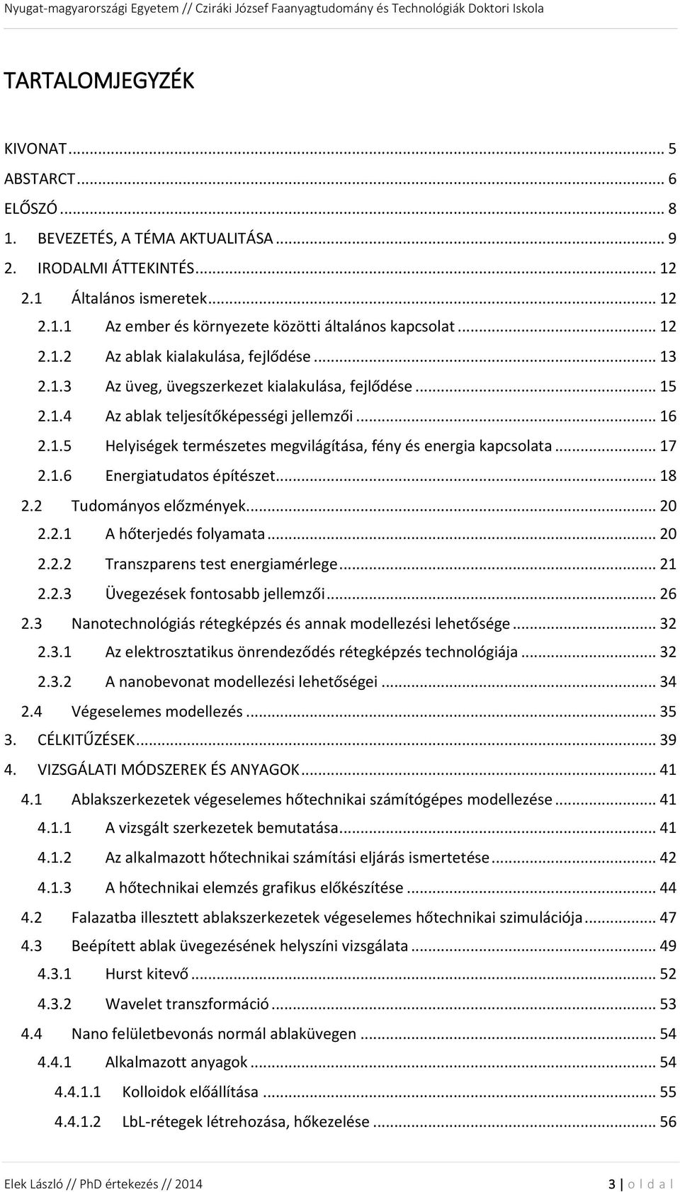 .. 17 2.1.6 Energiatudatos építészet... 18 2.2 Tudományos előzmények... 20 2.2.1 A hőterjedés folyamata... 20 2.2.2 Transzparens test energiamérlege... 21 2.2.3 Üvegezések fontosabb jellemzői... 26 2.