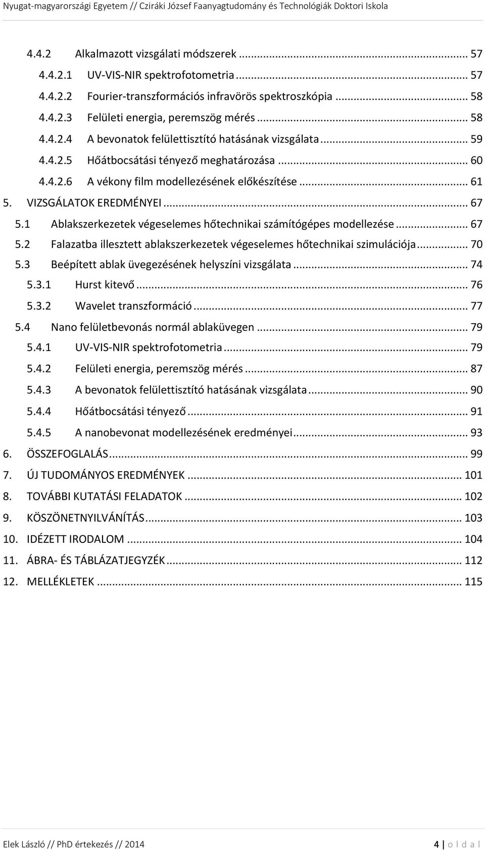 1 Ablakszerkezetek végeselemes hőtechnikai számítógépes modellezése... 67 5.2 Falazatba illesztett ablakszerkezetek végeselemes hőtechnikai szimulációja... 70 5.