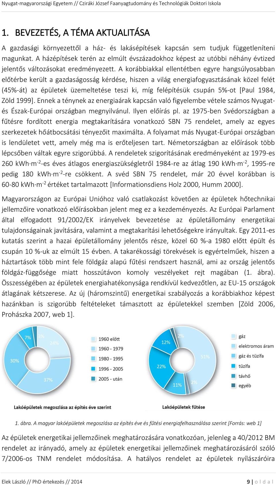 A korábbiakkal ellentétben egyre hangsúlyosabban előtérbe került a gazdaságosság kérdése, hiszen a világ energiafogyasztásának közel felét (45%-át) az épületek üzemeltetése teszi ki, míg felépítésük