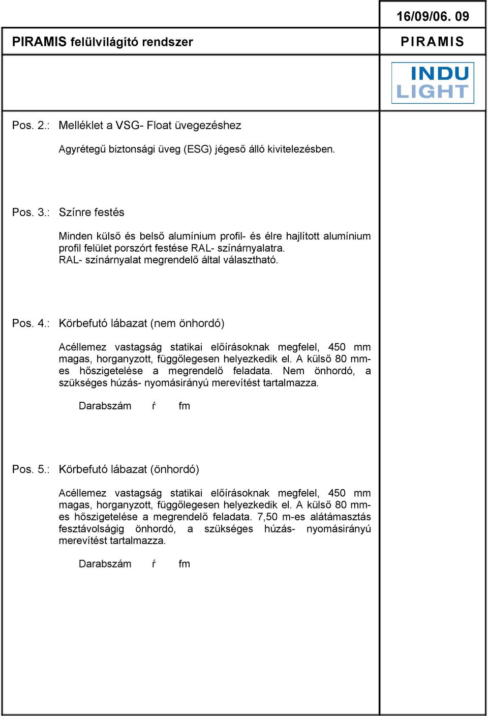 : Körbefutó lábazat (nem önhordó) Acéllemez vastagság statikai előírásoknak megfelel, 450 mm magas, horganyzott, függőlegesen helyezkedik el. A külső 80 mmes hőszigetelése a megrendelő feladata.