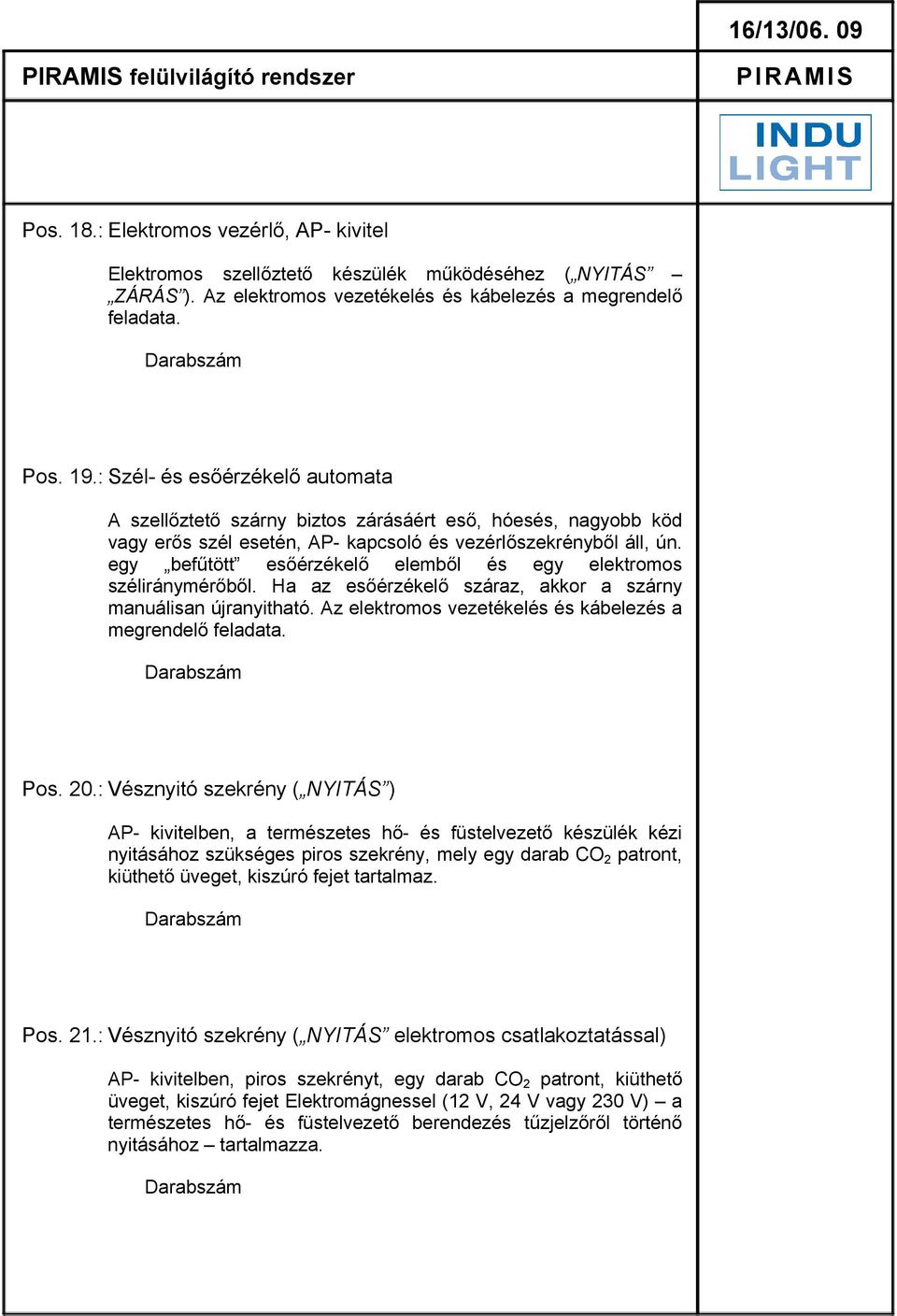 : Szél- és esőérzékelő automata A szellőztető szárny biztos zárásáért eső, hóesés, nagyobb köd vagy erős szél esetén, AP- kapcsoló és vezérlőszekrényből áll, ún.