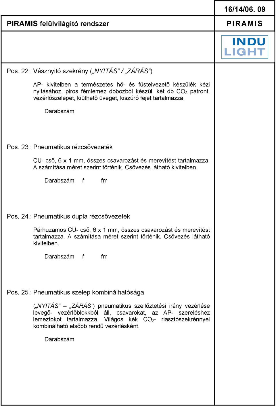 üveget, kiszúró fejet tartalmazza. Pos. 23.: Pneumatikus rézcsővezeték CU- cső, 6 x 1 mm, összes csavarozást és merevítést tartalmazza. A számítása méret szerint történik. Csövezés látható kivitelben.