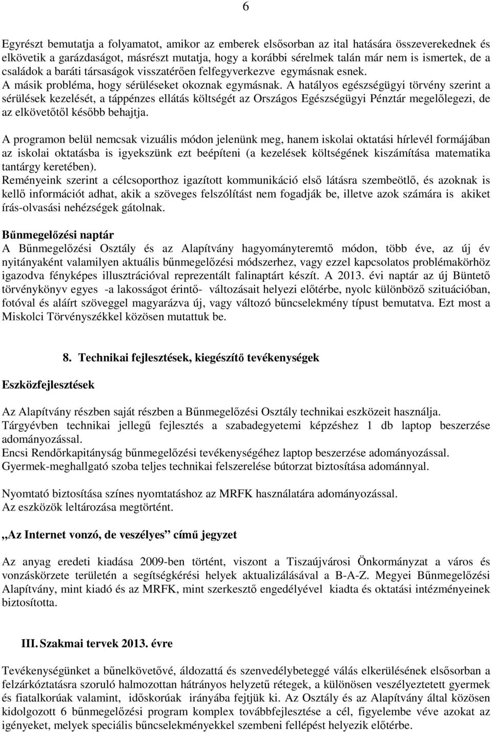 A hatályos egészségügyi törvény szerint a sérülések kezelését, a táppénzes ellátás költségét az Országos Egészségügyi Pénztár megelőlegezi, de az elkövetőtől később behajtja.