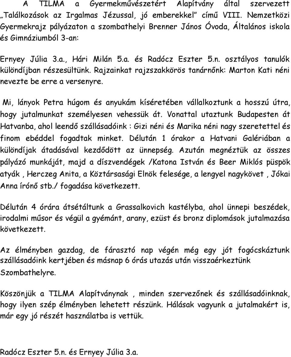 Rajzainkat rajzszakkörös tanárnőnk: Marton Kati néni nevezte be erre a versenyre. Mi, lányok Petra húgom és anyukám kíséretében vállalkoztunk a hosszú útra, hogy jutalmunkat személyesen vehessük át.