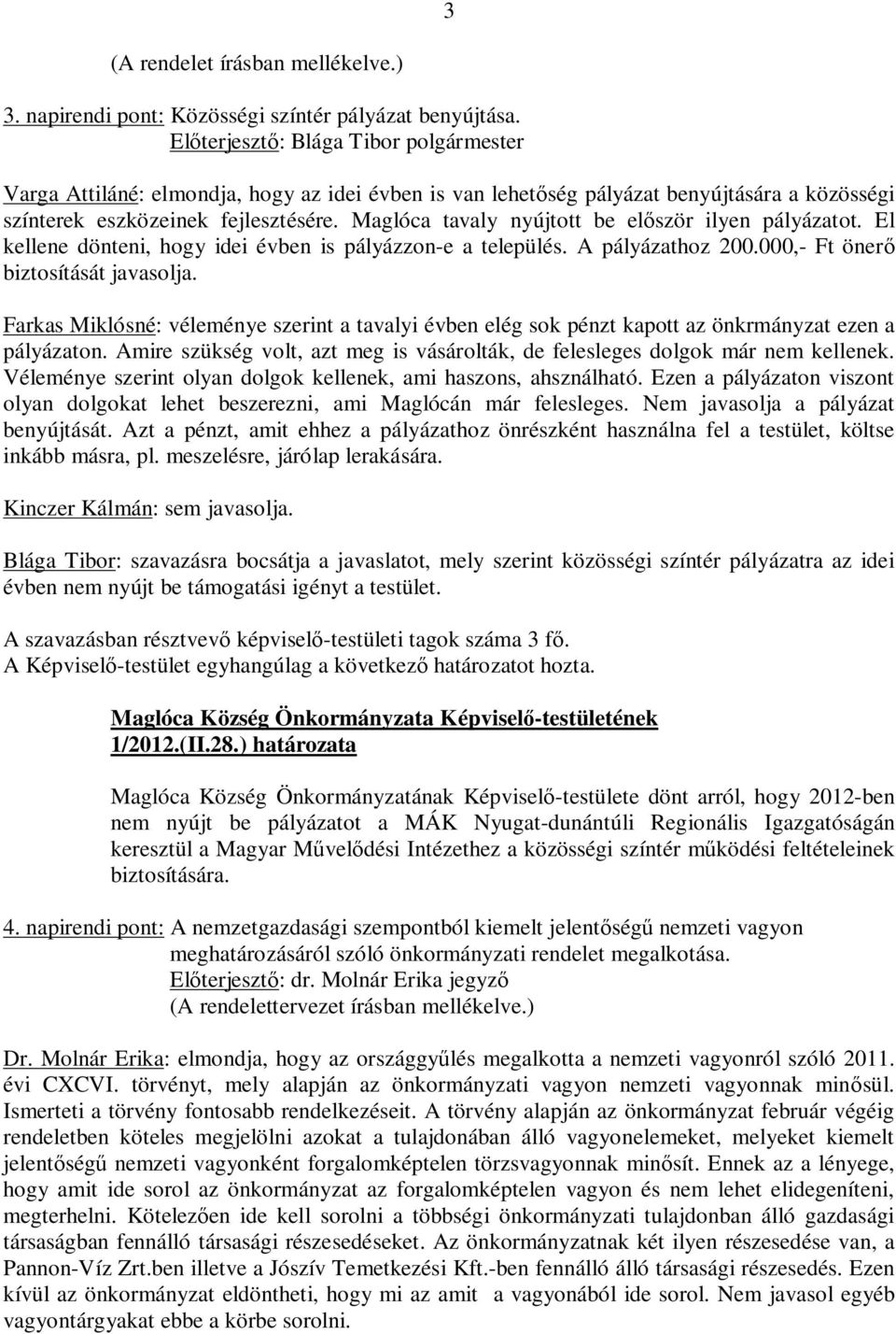 Farkas Miklósné: véleménye szerint a tavalyi évben elég sok pénzt kapott az önkrmányzat ezen a pályázaton. Amire szükség volt, azt meg is vásárolták, de felesleges dolgok már nem kellenek.