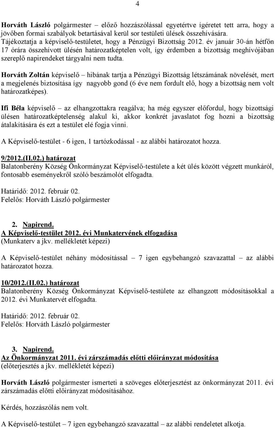 év január 30-án hétfőn 17 órára összehívott ülésén határozatképtelen volt, így érdemben a bizottság meghívójában szereplő napirendeket tárgyalni nem tudta.