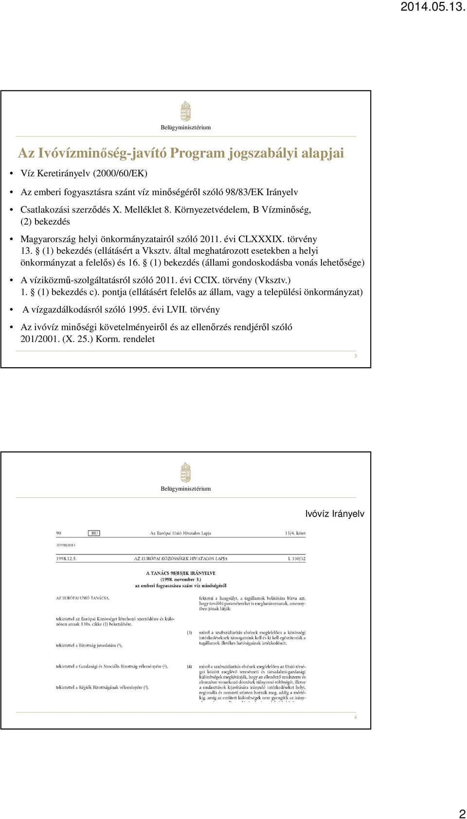 által meghatározott esetekben a helyi önkormányzat a felelős) és 16. (1) bekezdés (állami gondoskodásba vonás lehetősége) A víziközmű-szolgáltatásról szóló 2011. évi CCIX. törvény (Vksztv.) 1.