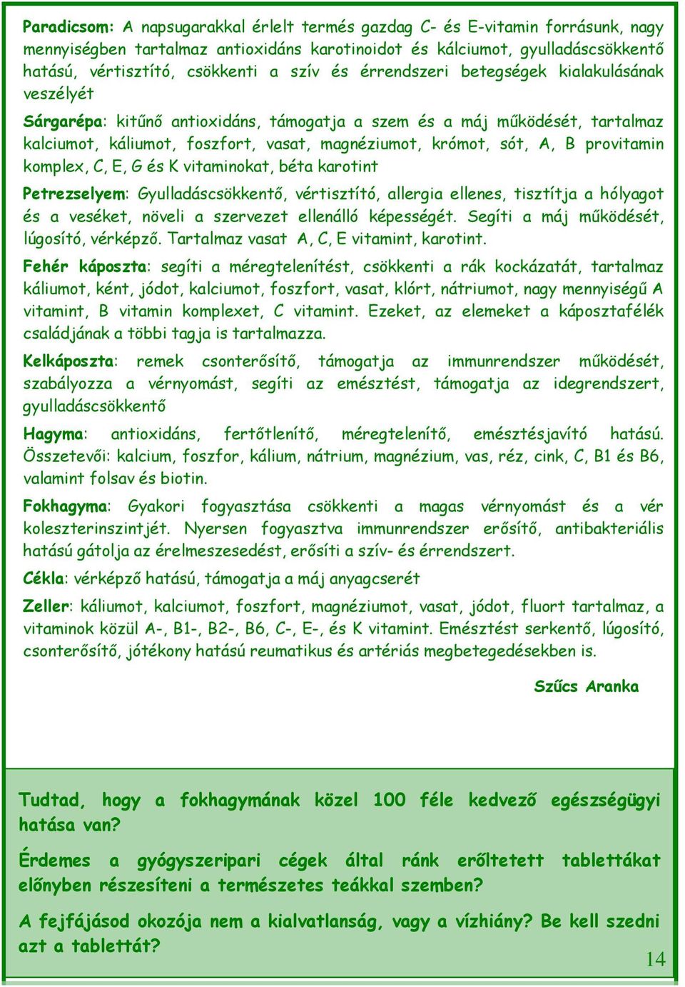 provitamin komplex, C, E, G és K vitaminokat, béta karotint Petrezselyem: Gyulladáscsökkentő, vértisztító, allergia ellenes, tisztítja a hólyagot és a veséket, növeli a szervezet ellenálló képességét.