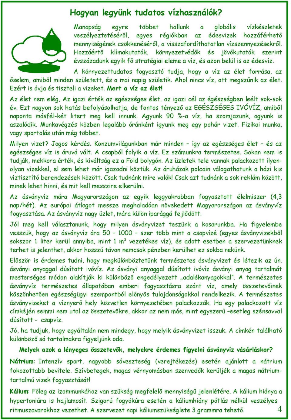 Hozzáértő klímakutatók, környezetvédők és jövőkutatók szerint évszázadunk egyik fő stratégiai eleme a víz, és azon belül is az édesvíz.