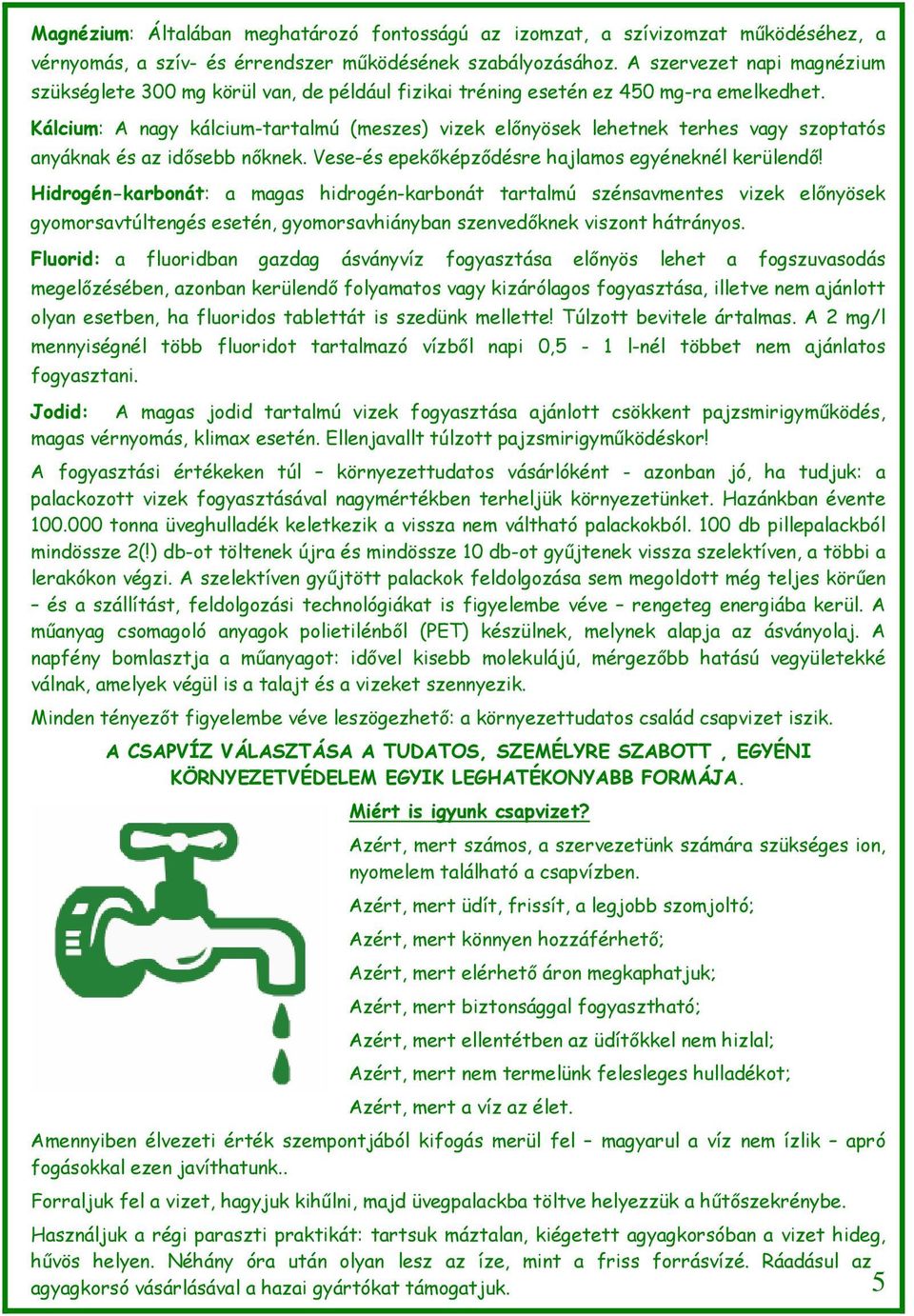 Kálcium: A nagy kálcium-tartalmú (meszes) vizek előnyösek lehetnek terhes vagy szoptatós anyáknak és az idősebb nőknek. Vese-és epekőképződésre hajlamos egyéneknél kerülendő!