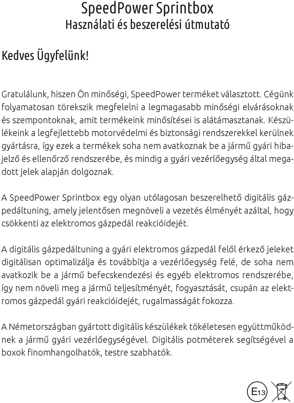 Készülékeink a legfejlettebb motorvédelmi és biztonsági rendszerekkel kerülnek gyártásra, így ezek a termékek soha nem avatkoznak be a jármű gyári hibajelző és ellenőrző rendszerébe, és mindig a